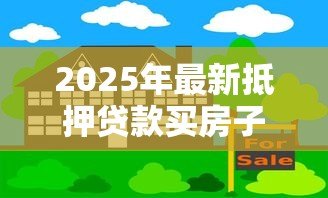 2025年最新抵押贷款买房子划算吗：房产抵押贷款购房真的省利息吗