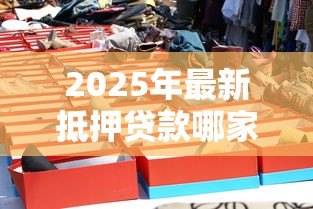 2025年最新抵押贷款哪家银行好：哪家银行办理房产抵押更划算