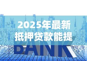 2025年最新抵押贷款能提前还款吗:房贷提前还款有哪些限制条件 2025年最新抵押贷款能提前还款吗:房贷提前还款有哪些限制条件