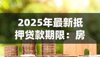2025年最新抵押贷款期限:房贷最长可以分多少年还清 2025年最新抵押贷款期限:房贷最长可以分多少年还清