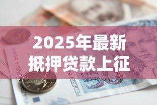 2025年最新抵押贷款上征信吗：抵押贷款会记录在个人征信中吗