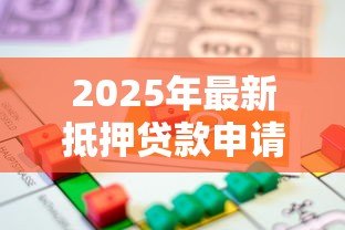 2025年最新抵押贷款申请：如何办理房产抵押借款手续