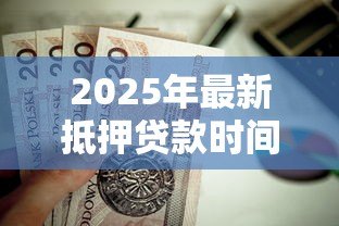 2025年最新抵押贷款时间:房贷审批周期需要多久 2025年最新抵押贷款时间:房贷审批周期需要多久