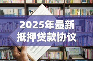 2025年最新抵押贷款协议：房产抵押借贷合同有哪些注意事项