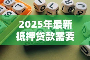 2025年最新抵押贷款需要的条件:申请抵押贷款需满足哪些要求 2025年最新抵押贷款需要的条件:申请抵押贷款需满足哪些要求