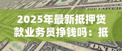 2025年最新抵押贷款业务员挣钱吗:抵押贷款业务员的收入水平如何 2025年最新抵押贷款业务员挣钱吗:抵押贷款业务员的收入水平如何