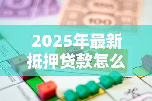 2025年最新抵押贷款怎么办:房屋抵押贷款如何申请 2025年最新抵押贷款怎么办:房屋抵押贷款如何申请