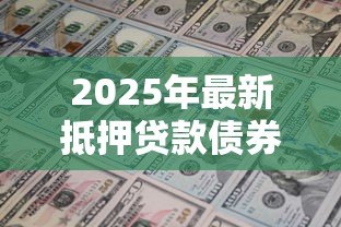 2025年最新抵押贷款债券:房贷证券投资回报如何评估 2025年最新抵押贷款债券:房贷证券投资回报如何评估