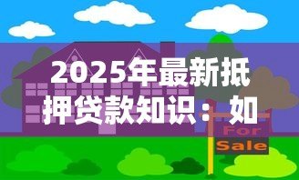2025年最新抵押贷款知识:如何正确申请房屋抵押贷款 2025年最新抵押贷款知识:如何正确申请房屋抵押贷款