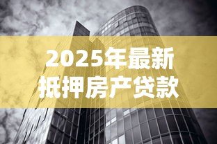 2025年最新抵押房产贷款多久放款：房产抵押贷款放款周期需要多久