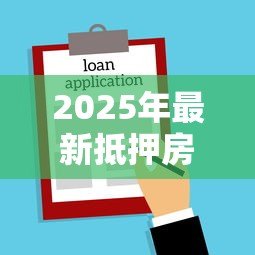 2025年最新抵押房产贷款利率是多少:2025年房屋抵押贷利率最新政策 2025年最新抵押房产贷款利率是多少:2025年房屋抵押贷利率最新政策