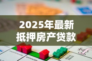 2025年最新抵押房产贷款利率是多少:2025年房屋抵押贷利率最新政策 2025年最新抵押房产贷款利率是多少:2025年房屋抵押贷利率最新政策