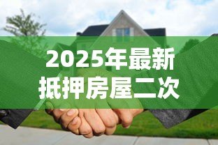 2025年最新抵押房屋二次贷款:房产二押贷款需要满足哪些条件 2025年最新抵押房屋二次贷款:房产二押贷款需要满足哪些条件