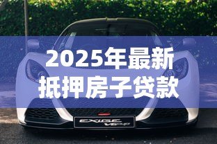 2025年最新抵押房子贷款：房产抵押能贷多少额度