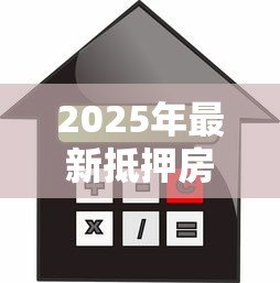 2025年最新抵押房子贷款多久放款：房产抵押贷款放款周期多长