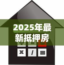 2025年最新抵押房子贷款利率多少：房产抵押贷款最新利率是多少