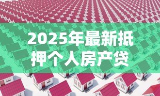 2025年最新抵押个人房产贷款：房产抵押贷款有哪些注意事项