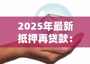 2025年最新抵押再贷款：如何通过房产二次融资获取资金