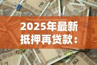 2025年最新抵押再贷款：如何通过房产二次融资获取资金