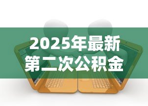 2025年最新第二次公积金贷款:公积金再次贷款条件有哪些 2025年最新第二次公积金贷款:公积金再次贷款条件有哪些
