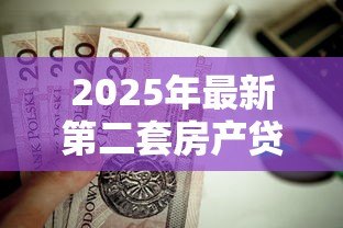 2025年最新第二套房产贷款利率:二套房商贷利率最低能到多少 2025年最新第二套房产贷款利率:二套房商贷利率最低能到多少