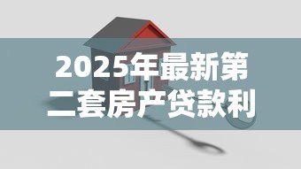 2025年最新第二套房产贷款利率:二套房商贷利率最低能到多少 2025年最新第二套房产贷款利率:二套房商贷利率最低能到多少