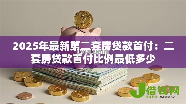 2025年最新第二套房贷款首付：二套房贷款首付比例最低多少