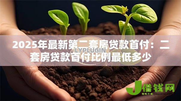 2025年最新第二套房贷款首付：二套房贷款首付比例最低多少