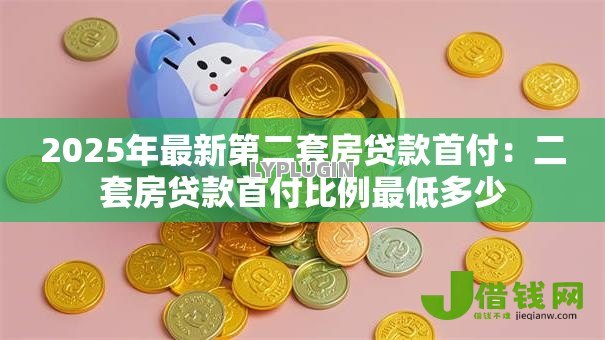 2025年最新第二套房贷款首付：二套房贷款首付比例最低多少