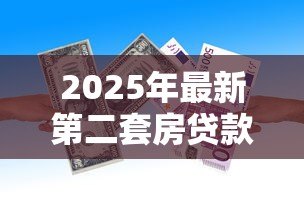 2025年最新第二套房贷款首付多少:二套房贷款首付比例最新多少 2025年最新第二套房贷款首付多少:二套房贷款首付比例最新多少
