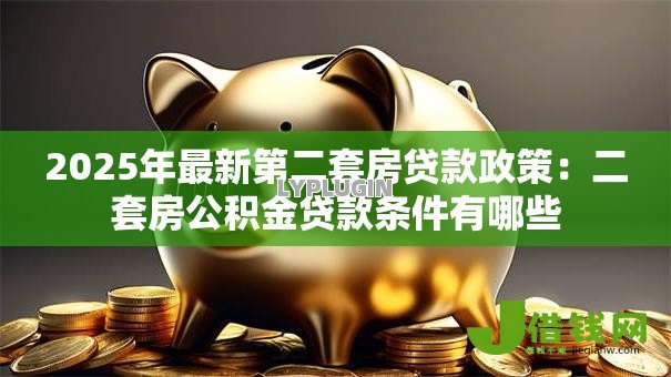 2025年最新第二套房贷款政策：二套房公积金贷款条件有哪些