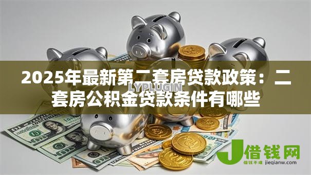 2025年最新第二套房贷款政策：二套房公积金贷款条件有哪些