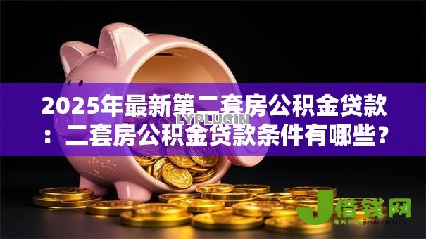 2025年最新第二套房公积金贷款：二套房公积金贷款条件有哪些？