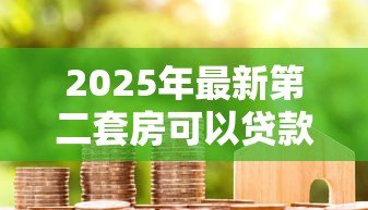 2025年最新第二套房可以贷款吗:已购首套房贷未清还能贷二套吗 2025年最新第二套房可以贷款吗:已购首套房贷未清还能贷二套吗