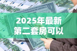 2025年最新第二套房可以公积金贷款吗：二套房公积金贷款政策有哪些调整