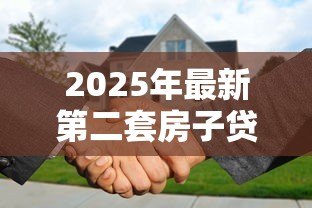 2025年最新第二套房子贷款:二套房贷款政策有哪些新变化 2025年最新第二套房子贷款:二套房贷款政策有哪些新变化