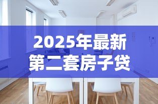 2025年最新第二套房子贷款利率:二套房贷款利率如何计算? 2025年最新第二套房子贷款利率:二套房贷款利率如何计算?