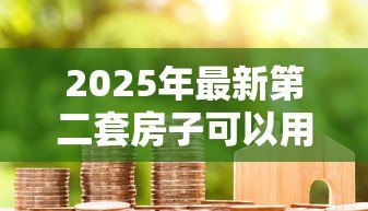 2025年最新第二套房子可以用公积金贷款吗：购买二套房能否申请公积金贷款