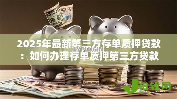 2025年最新第三方存单质押贷款:如何办理存单质押第三方贷款 2025年最新第三方存单质押贷款:如何办理存单质押第三方贷款