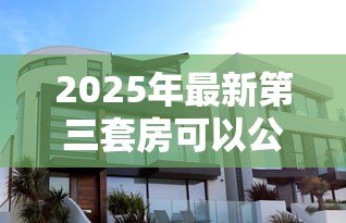 2025年最新第三套房可以公积金贷款吗:购买第三套住房能否申请公积金贷款 2025年最新第三套房可以公积金贷款吗:购买第三套住房能否申请公积金贷款