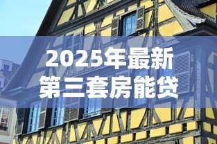 2025年最新第三套房能贷款吗:第三套房贷款政策有哪些限制 2025年最新第三套房能贷款吗:第三套房贷款政策有哪些限制