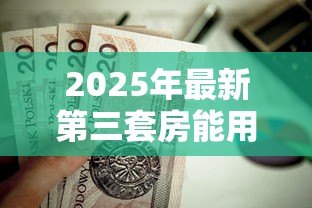 2025年最新第三套房能用公积金贷款吗：购买第三套住房可否申请公积金贷款