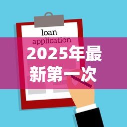 2025年最新第一次买房贷款流程:首次购房贷款需要哪些步骤 2025年最新第一次买房贷款流程:首次购房贷款需要哪些步骤