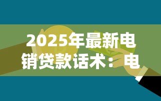 2025年最新电销贷款话术：电话营销如何高效沟通贷款业务