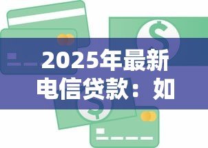2025年最新电信贷款:如何申请电信运营商提供的信贷服务 2025年最新电信贷款:如何申请电信运营商提供的信贷服务