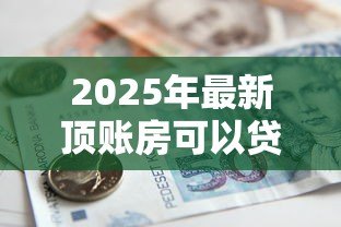 2025年最新顶账房可以贷款吗:顶账房能否办理按揭贷款 2025年最新顶账房可以贷款吗:顶账房能否办理按揭贷款