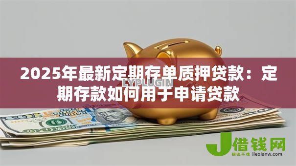 2025年最新定期存单质押贷款：定期存款如何用于申请贷款