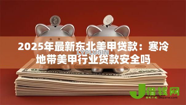 2025年最新东北美甲贷款：寒冷地带美甲行业贷款安全吗