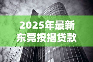 2025年最新东莞按揭贷款利率:年东莞房贷利率如何调整 2025年最新东莞按揭贷款利率:年东莞房贷利率如何调整