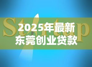 2025年最新东莞创业贷款：东莞初创企业如何申请免息贷款